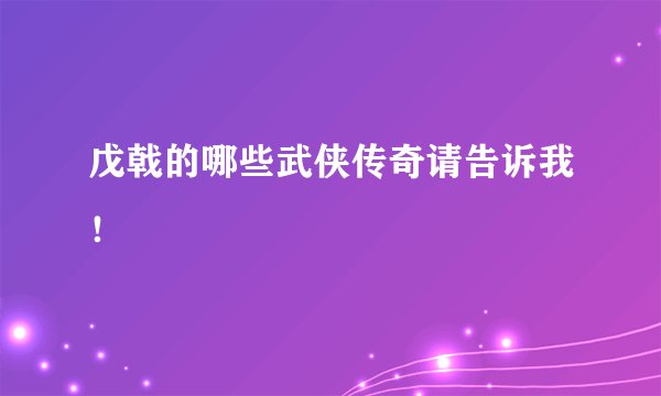 戊戟的哪些武侠传奇请告诉我！