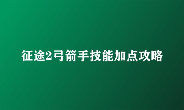 征途2弓箭手技能加点攻略