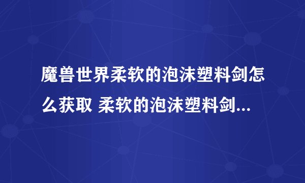 魔兽世界柔软的泡沫塑料剑怎么获取 柔软的泡沫塑料剑获取方法