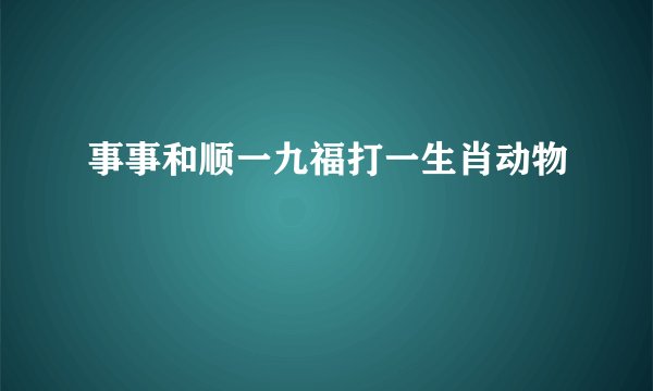 事事和顺一九福打一生肖动物