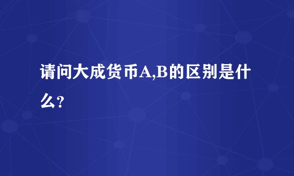 请问大成货币A,B的区别是什么？