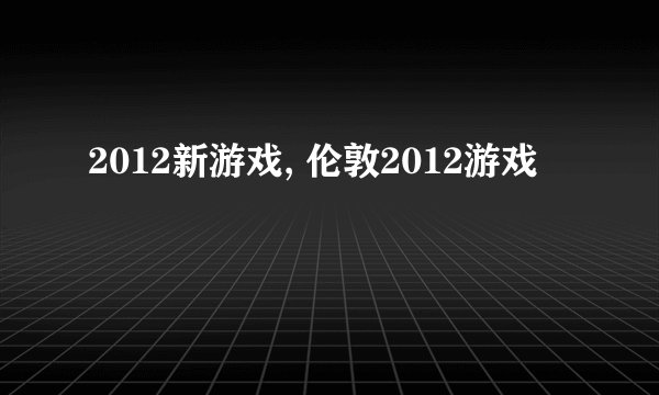 2012新游戏, 伦敦2012游戏