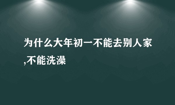 为什么大年初一不能去别人家,不能洗澡