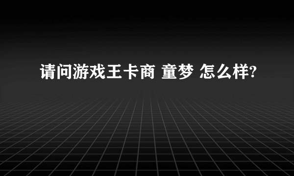 请问游戏王卡商 童梦 怎么样?