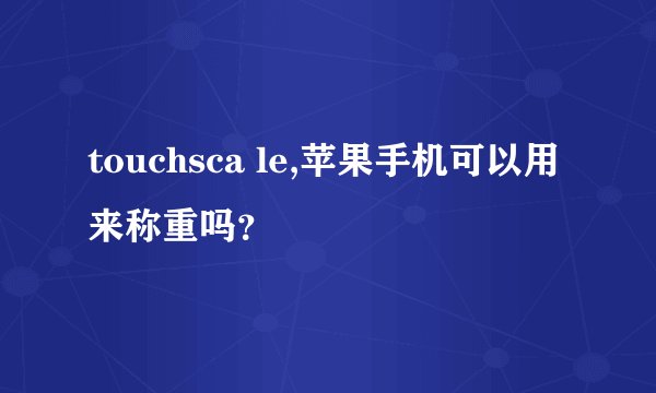 touchsca le,苹果手机可以用来称重吗？