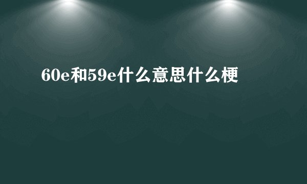 60e和59e什么意思什么梗