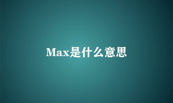 Max是什么意思
