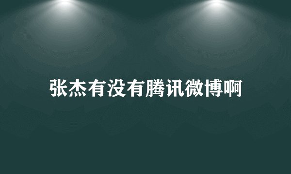 张杰有没有腾讯微博啊