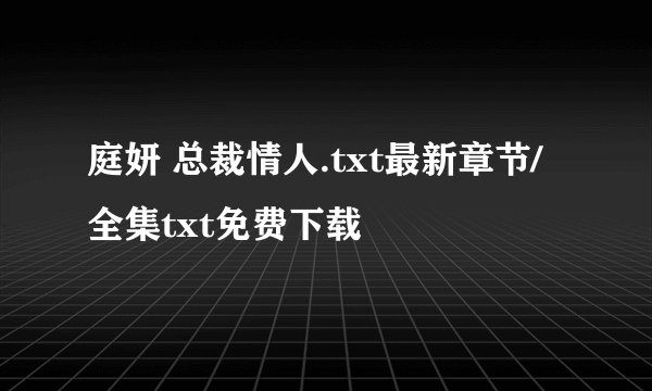 庭妍 总裁情人.txt最新章节/全集txt免费下载