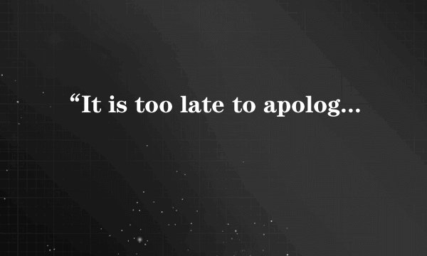 “It is too late to apologize”这是哪首歌里面的？