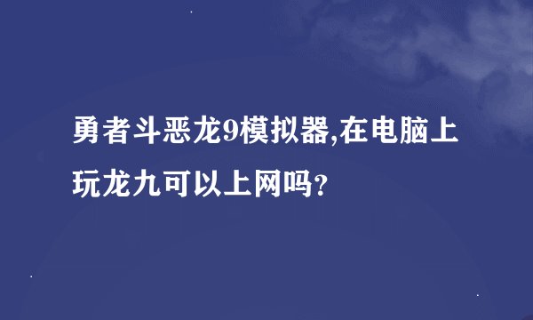 勇者斗恶龙9模拟器,在电脑上玩龙九可以上网吗？