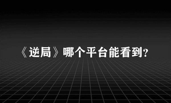 《逆局》哪个平台能看到？