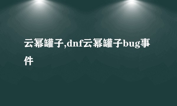 云幂罐子,dnf云幂罐子bug事件