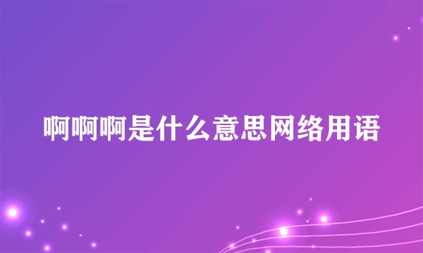 啊啊啊是什么意思网络用语