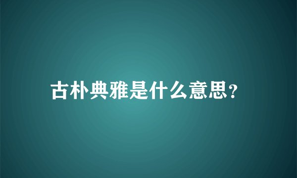 古朴典雅是什么意思？