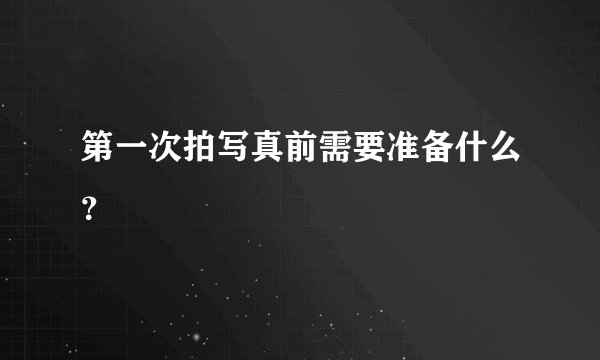第一次拍写真前需要准备什么？