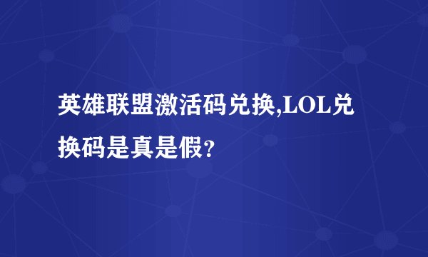 英雄联盟激活码兑换,LOL兑换码是真是假？