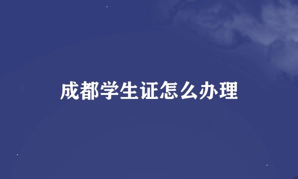 成都学生证怎么办理