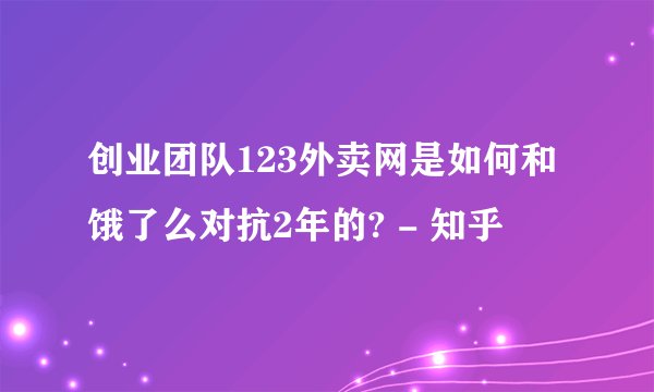 创业团队123外卖网是如何和饿了么对抗2年的? - 知乎