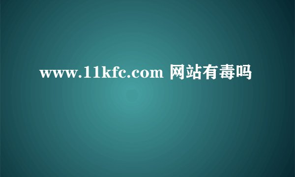 www.11kfc.com 网站有毒吗