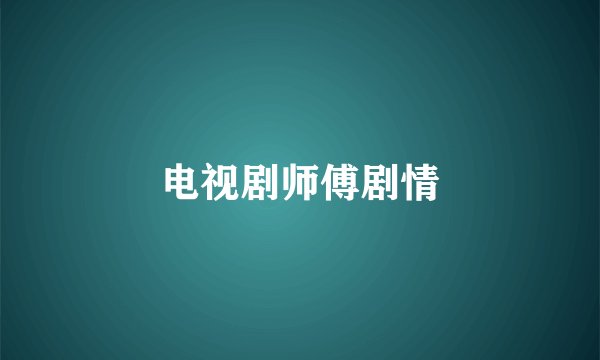 电视剧师傅剧情
