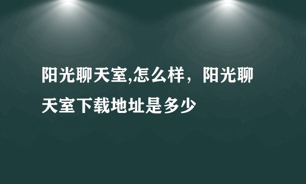 阳光聊天室,怎么样，阳光聊天室下载地址是多少