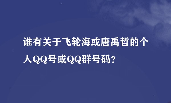 谁有关于飞轮海或唐禹哲的个人QQ号或QQ群号码？
