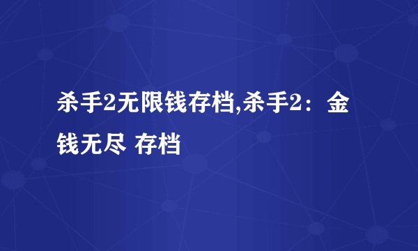 杀手2无限钱存档,杀手2：金钱无尽 存档