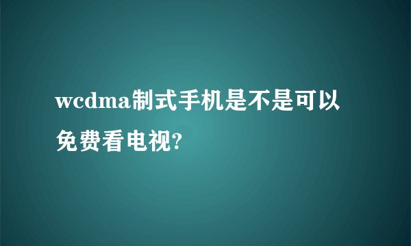 wcdma制式手机是不是可以免费看电视?