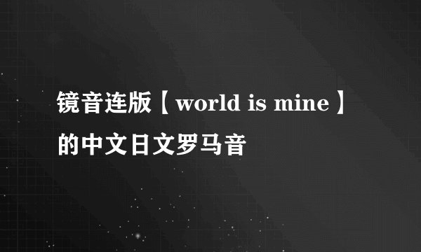 镜音连版【world is mine】的中文日文罗马音