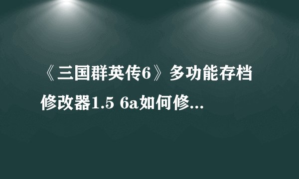 《三国群英传6》多功能存档修改器1.5 6a如何修改新武将和