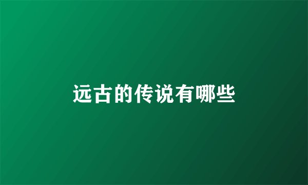 远古的传说有哪些