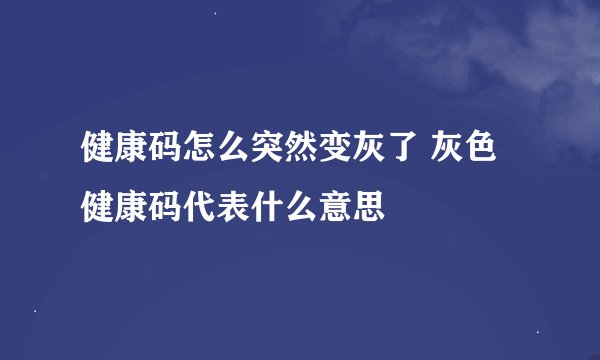 健康码怎么突然变灰了 灰色健康码代表什么意思