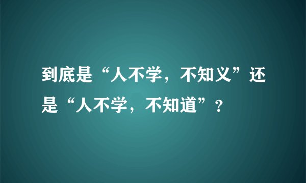 到底是“人不学，不知义”还是“人不学，不知道”？