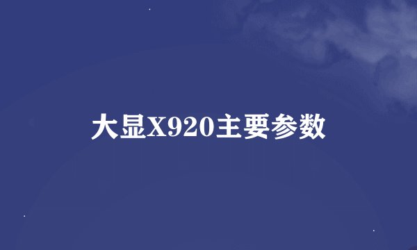 大显X920主要参数