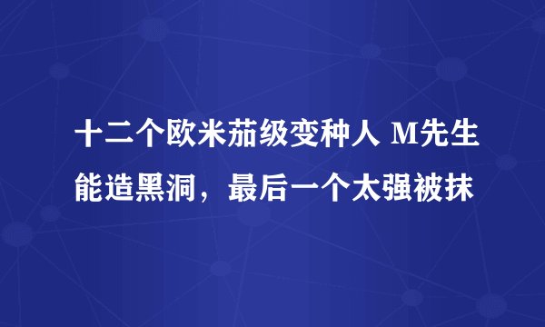 十二个欧米茄级变种人 M先生能造黑洞，最后一个太强被抹