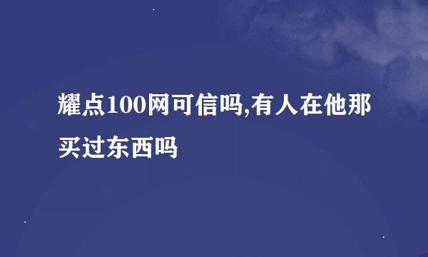耀点100网可信吗,有人在他那买过东西吗
