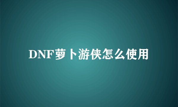 DNF萝卜游侠怎么使用