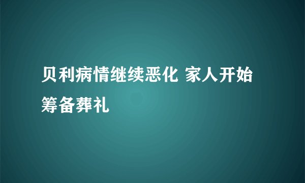 贝利病情继续恶化 家人开始筹备葬礼