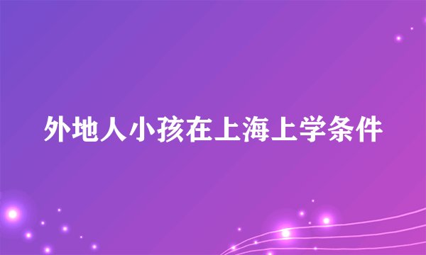 外地人小孩在上海上学条件