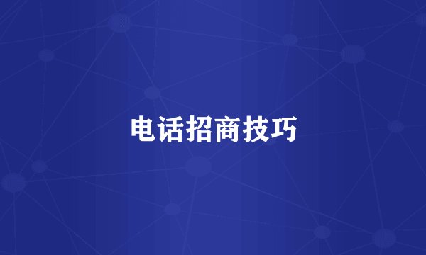 电话招商技巧