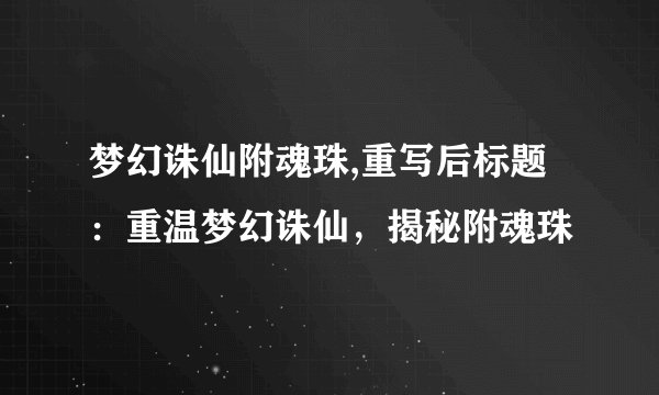 梦幻诛仙附魂珠,重写后标题：重温梦幻诛仙，揭秘附魂珠