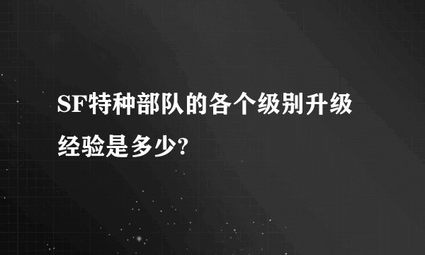 SF特种部队的各个级别升级经验是多少?