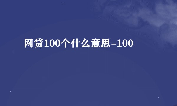 网贷100个什么意思-100