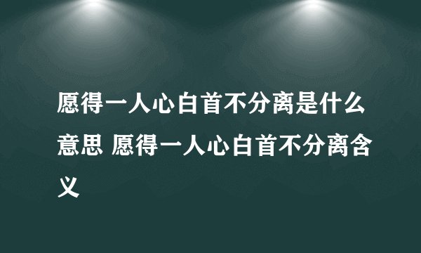 愿得一人心白首不分离是什么意思 愿得一人心白首不分离含义