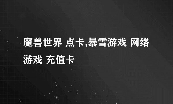 魔兽世界 点卡,暴雪游戏 网络游戏 充值卡