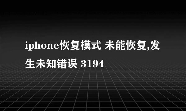 iphone恢复模式 未能恢复,发生未知错误 3194