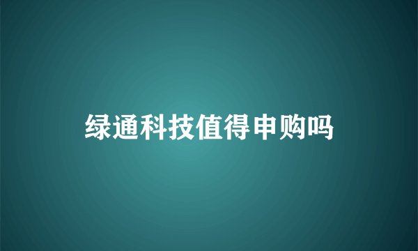 绿通科技值得申购吗