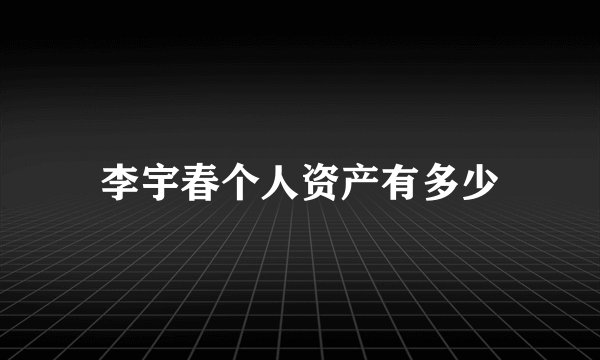 李宇春个人资产有多少