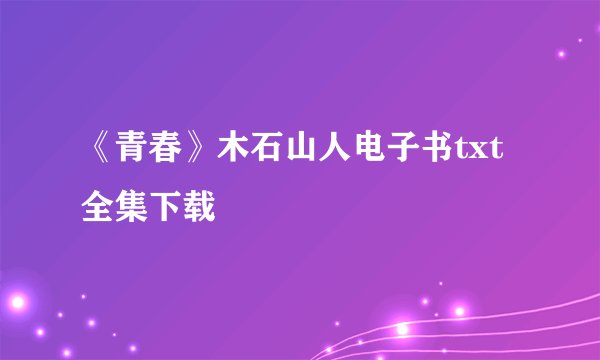 《青春》木石山人电子书txt全集下载